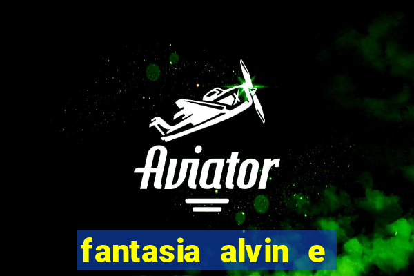 fantasia alvin e os esquilos