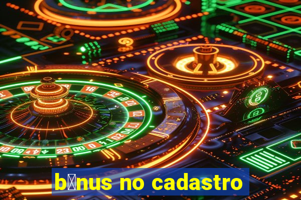 b么nus no cadastro