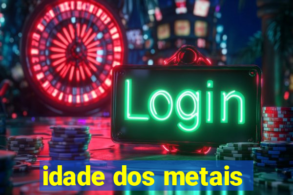 idade dos metais