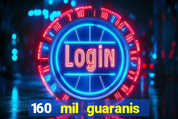 160 mil guaranis em reais