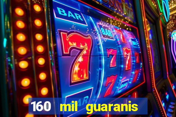 160 mil guaranis em reais