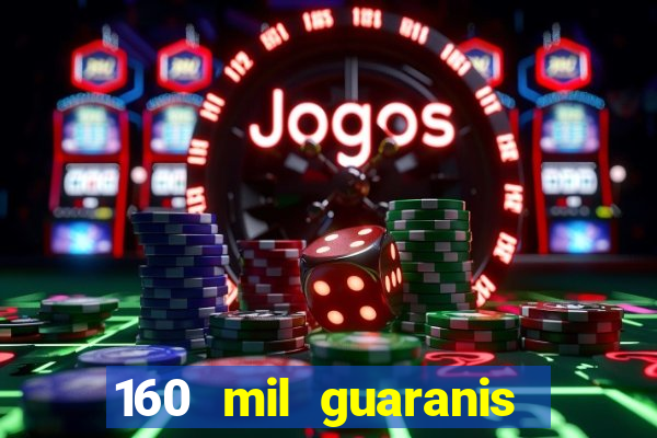 160 mil guaranis em reais