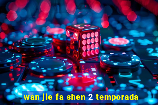 wan jie fa shen 2 temporada