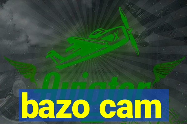 bazo cam