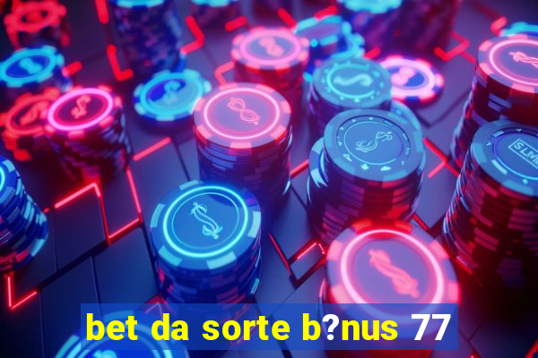 bet da sorte b?nus 77