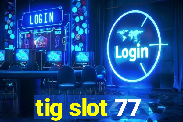 tig slot 77