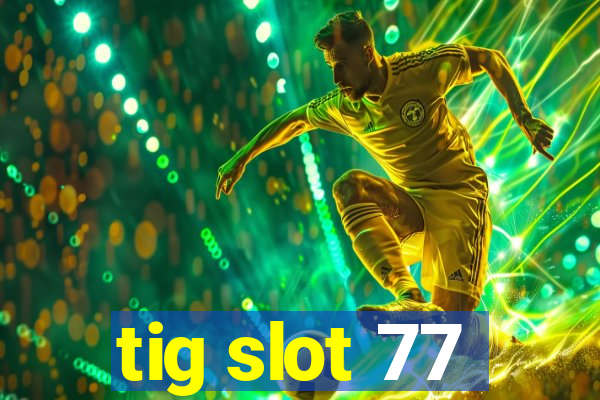 tig slot 77