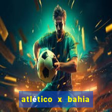 atlético x bahia ao vivo