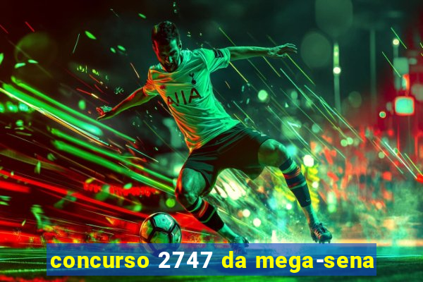 concurso 2747 da mega-sena