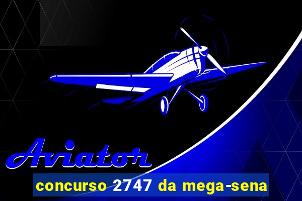 concurso 2747 da mega-sena