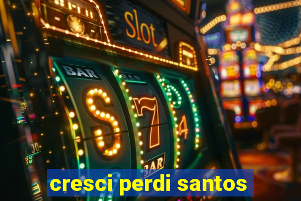 cresci perdi santos