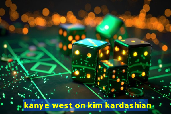 kanye west on kim kardashian