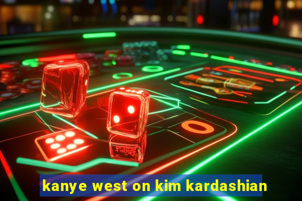 kanye west on kim kardashian