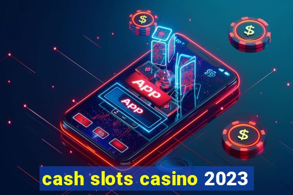 cash slots casino 2023