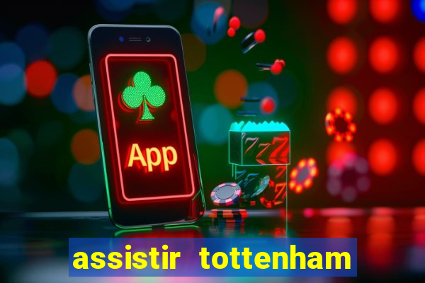 assistir tottenham ao vivo