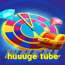 huuuge tube