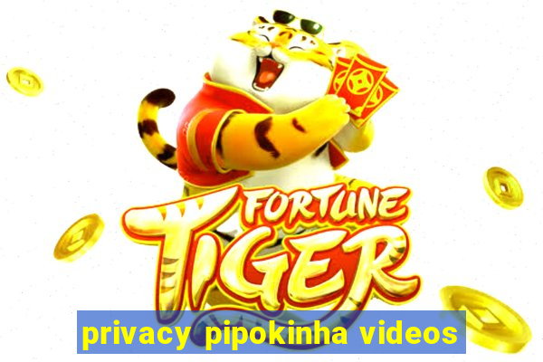 privacy pipokinha videos