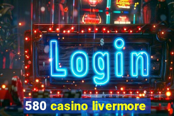 580 casino livermore