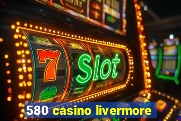 580 casino livermore