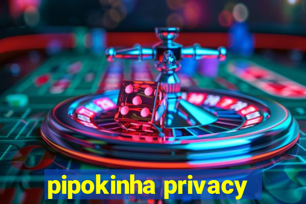 pipokinha privacy