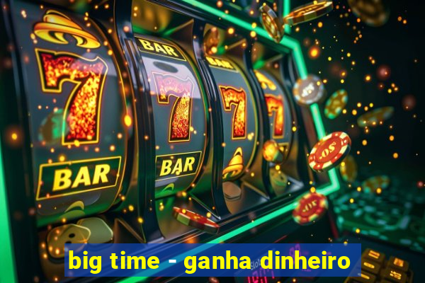 big time - ganha dinheiro