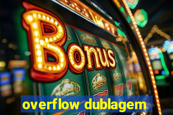 overflow dublagem