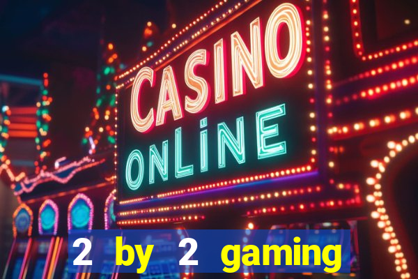 2 by 2 gaming online casinos