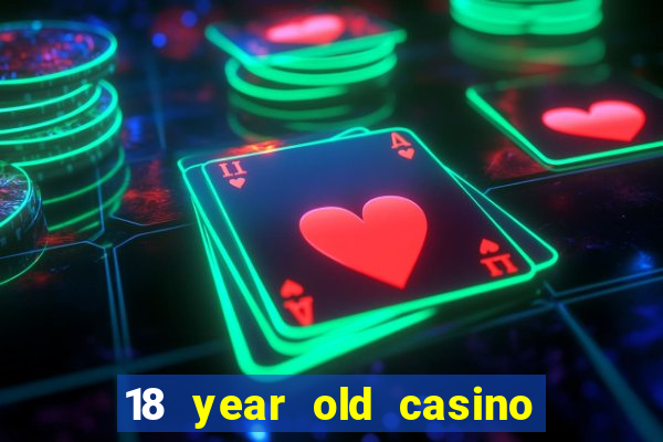 18 year old casino near me