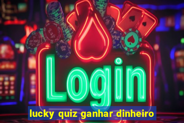 lucky quiz ganhar dinheiro