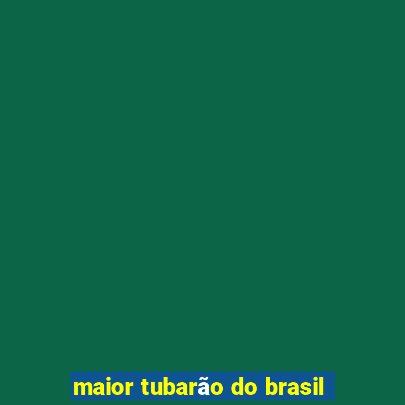 maior tubarão do brasil