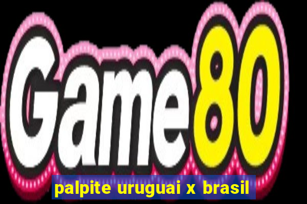 palpite uruguai x brasil