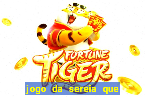 jogo da sereia que ganha dinheiro