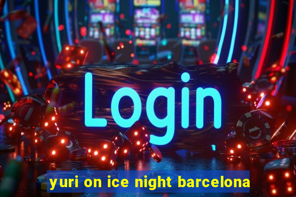 yuri on ice night barcelona