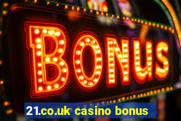 21.co.uk casino bonus