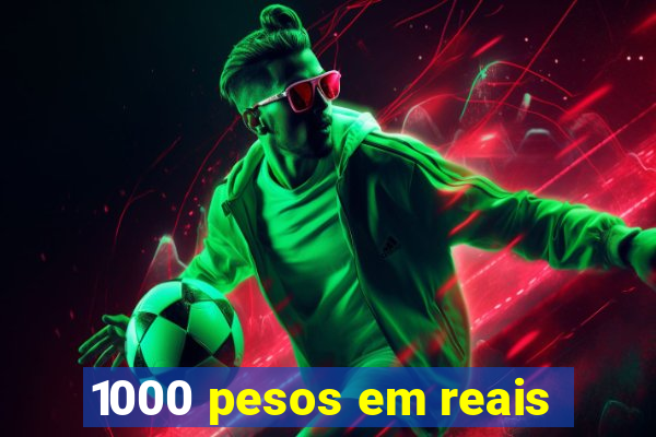 1000 pesos em reais