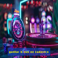 ganhar b么nus no cadastro