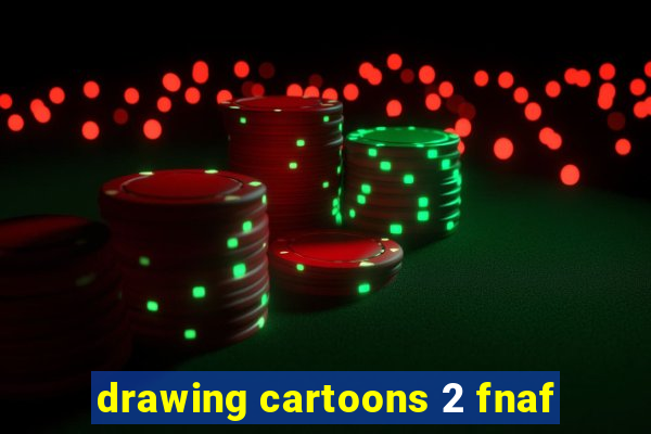 drawing cartoons 2 fnaf