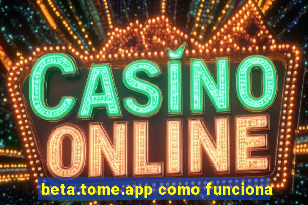 beta.tome.app como funciona