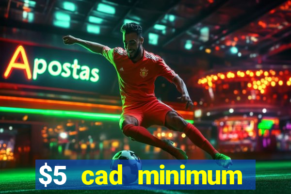 $5 cad minimum deposit casino