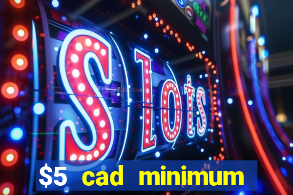 $5 cad minimum deposit casino