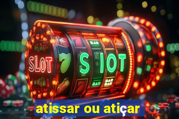 atissar ou atiçar