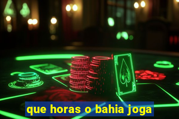 que horas o bahia joga