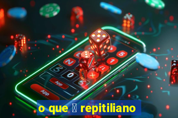 o que 茅 repitiliano