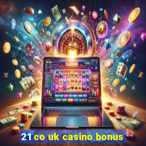 21 co uk casino bonus