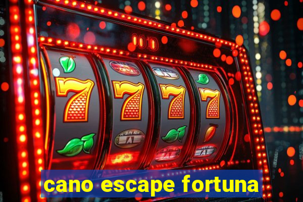 cano escape fortuna