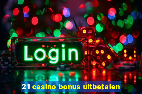 21 casino bonus uitbetalen