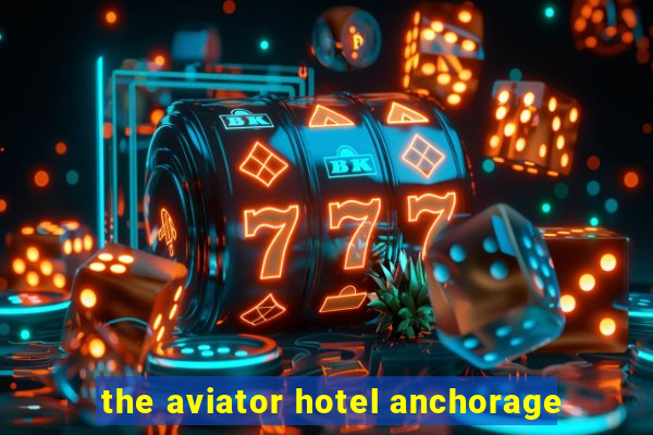 the aviator hotel anchorage