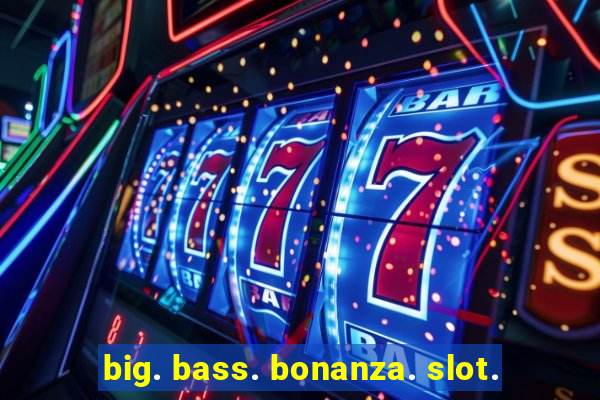 big. bass. bonanza. slot.