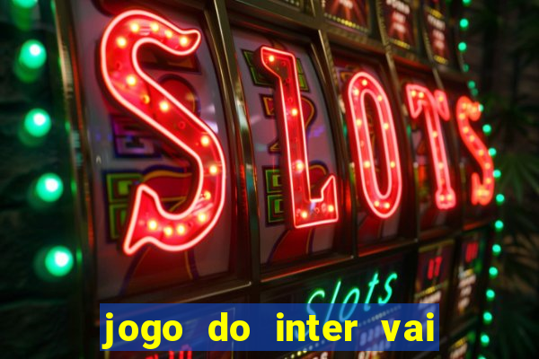 jogo do inter vai passar aonde