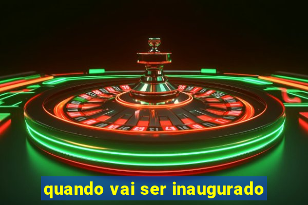 quando vai ser inaugurado